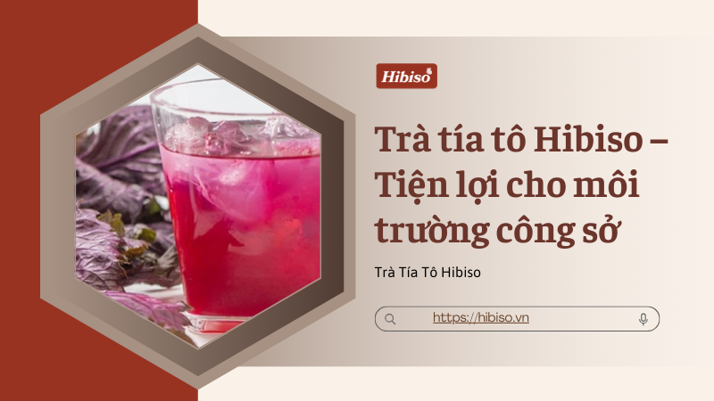 Trà tía tô Hibiso – Tự nhiên tiện lợi cho môi trường công sở